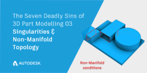 Singularities and Non-Manifold Topology | The Seven Deadly Sins of 3D Part Modeling 03