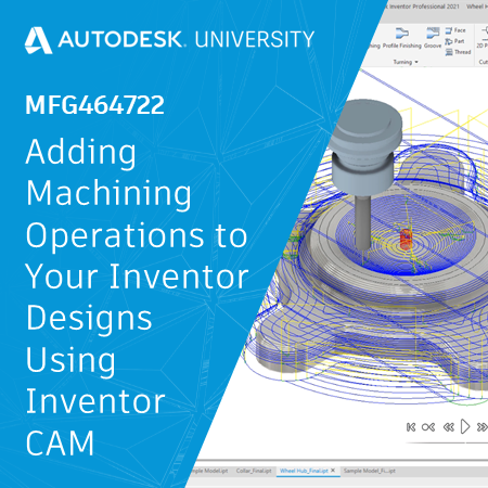 MFG464722 Adding Machining Operations to Your Inventor Designs Using Inventor CAM