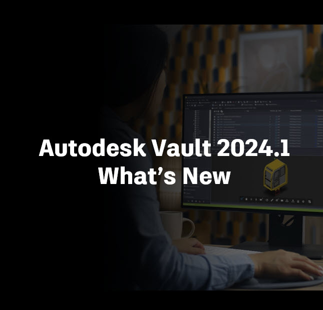 Autodesk Vault 2024.1 What’s New Under the Hood All things PDM and PLM