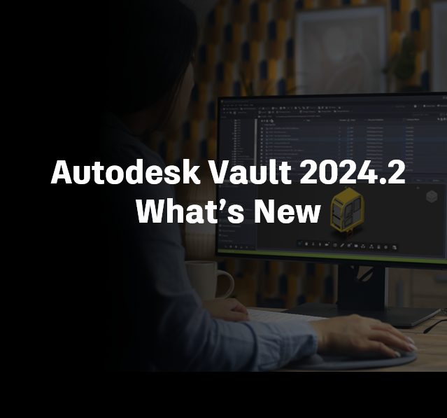 Autodesk Vault 2024.2 What’s New Under the Hood All things PDM and PLM